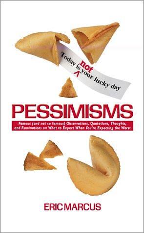 Pessimisms: Famous (and Not So Famous) Observations, Quotations, Thoughts, and Ruminations on what to Expect when You're Expecting the Worst by Eric Marcus