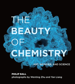 The Beauty of Chemistry: Art, Wonder, and Science by Philip Ball