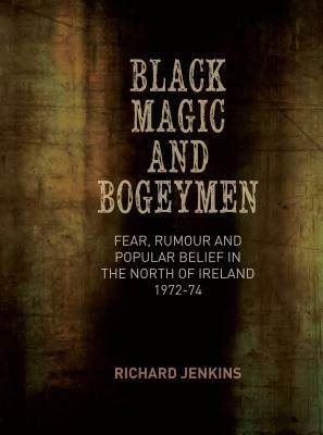 Black Magic and Bogeymen: Fear, Rumour and Popular Belief in the North of Ireland 1972-74 by Richard Jenkins