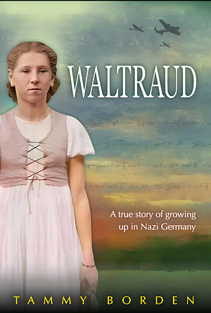 Waltraud: A True Story of Growing Up in Nazi Germany by Tammy Borden