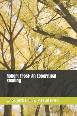 Robert Frost: An Ecocritical Reading by A. Vasudevan, G. Sujatha