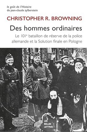 Des hommes ordinaires: le 101e bataillon de réserve de la police allemande et la Solution finale en Pologne by Christopher R. Browning