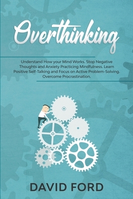 Overthinking: Understand How your Mind Works. Stop Negative Thoughts and Anxiety Practicing Mindfulness. Learn Positive Self-Talking by David Ford