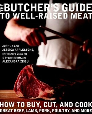 The Butcher's Guide to Well-Raised Meat: How to Buy, Cut, and Cook Great Beef, Lamb, Pork, Poultry, and More by Joshua Applestone, Jessica Applestone, Alexandra Zissu