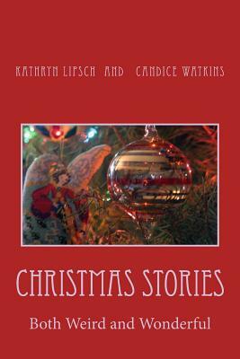 Christmas Stories Both Weird and Wonderful by Kathryn Lipsch, Candice Watkins