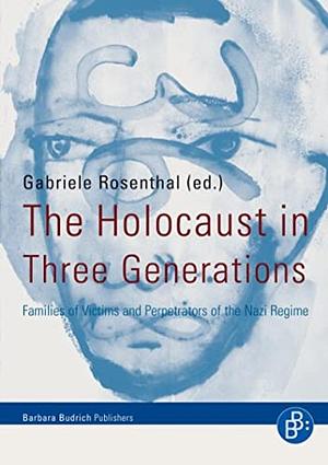 The Holocaust in Three Generations: Families of Victims and Perpetrators of the Nazi Regime by Gabriele Rosenthal