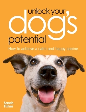 Unlock Your Dog's Potential by Sarah Fisher