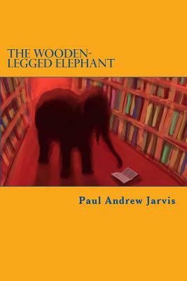 The Wooden-Legged Elephant by Paul Andrew Jarvis