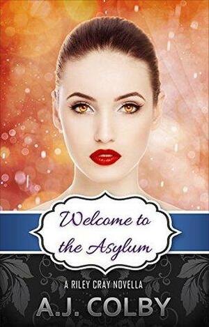 Welcome to the Asylum: A Riley Cray Novella by A.J. Colby