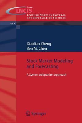 Stock Market Modeling and Forecasting: A System Adaptation Approach by Xiaolian Zheng, Ben M. Chen