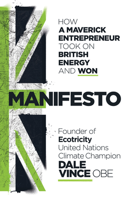 Manifesto: How a Maverick Entrepreneur Took on British Energy and Won by Dale Vince