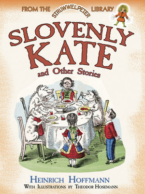 Slovenly Kate and Other Stories: From the Struwwelpeter Library by Heinrich Hoffmann, Theodor Hosemann
