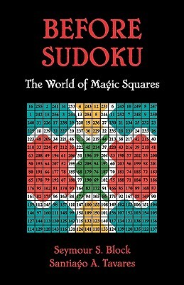 Before Sudoku: The World of Magic Squares by Seymour S. Block, Santiago A. Tavares