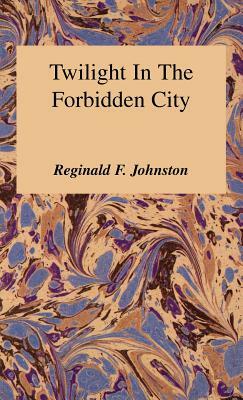 Twilight in the Forbidden City by Reginald F. Johnston, R. F. Johnston