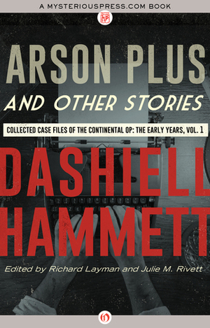 Arson Plus and Other Stories: Collected Case Files of the Continental Op: The Early Years, Volume 1 by Julie M. Rivett, Richard Layman, Dashiell Hammett