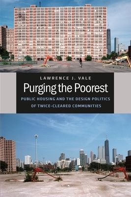 Purging the Poorest: Public Housing and the Design Politics of Twice-Cleared Communities by Lawrence J. Vale