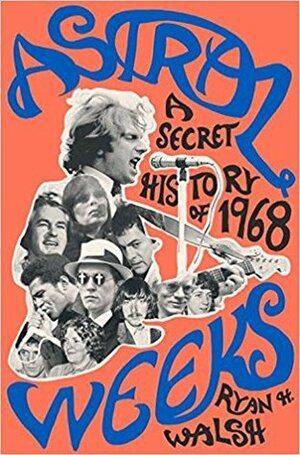 Astral Weeks: A Secret History of 1968 by Ryan H. Walsh