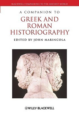 A Companion to Greek and Roman Historiography by John M. Marincola