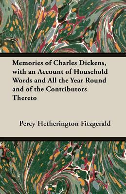 Memories of Charles Dickens, with an Account of Household Words and All the Year Round and of the Contributors Thereto by Percy Hetherington Fitzgerald