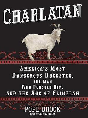 Charlatan: America's Most Dangerous Huckster, the Man Who Pursued Him, and the Age of Flimflam, Library Edition by Pope Brock, Johnny Heller