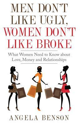 Men Don't Like Ugly, Women Don't Like Broke: What Women Need to Know about Love, Money and Relationships - Integrated Book and Workbook Edition by Angela Benson