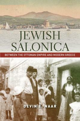 Jewish Salonica: Between the Ottoman Empire and Modern Greece by Devin E. Naar