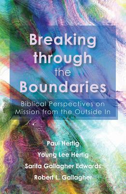 Breaking Through the Boundaries: Biblical Perspectives on Mission from the Outside in by Paul Hertig, Sarita D. Gallagher, Young Lee Hertig