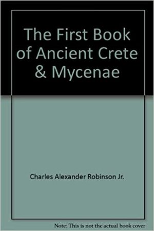 The First Book of Ancient Crete & Mycenae by Charles Alexander Robinson Jr.