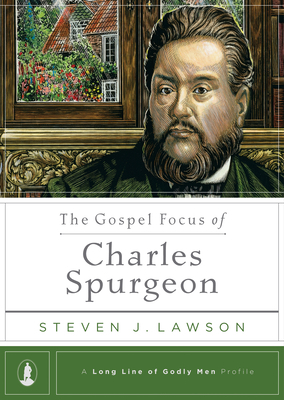 The Gospel Focus of Charles Spurgeon by Steven J. Lawson