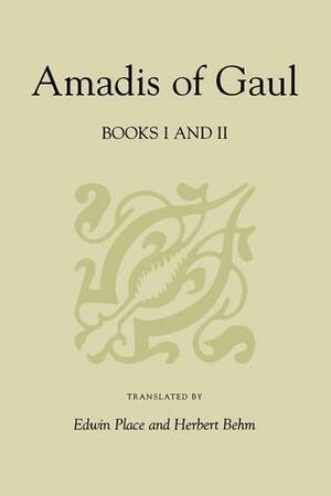Amadis of Gaul: Books I and II by Garci Rodríguez de Montalvo, Edwin Place, Herbert Behn