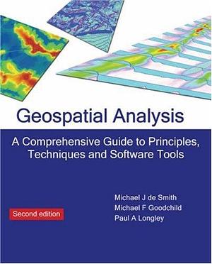 Geospatial Analysis: A Comprehensive Guide to Principles, Techniques and Software Tools by Paul Longley, Michael J. De Smith, Paul A. Longley, Michael F. Goodchild, Michael John De Smith