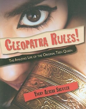 Cleopatra Rules!: The Amazing Life of the Original Teen Queen by Vicky Alvear Shecter