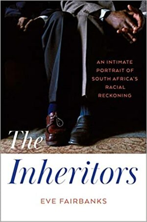 The Inheritors: An Intimate Portrait of South Africa's Racial Reckoning by Eve Fairbanks