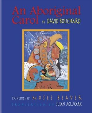 An Aboriginal Carol by Moses Beaver, David Bouchard, Susan Aglukark