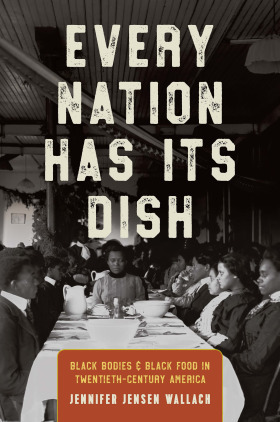 Every Nation Has Its Dish: Black Bodies and Black Food in Twentieth-Century America by Jennifer Jensen Wallach