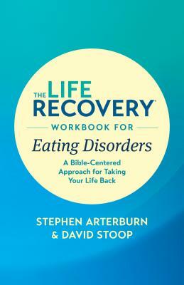 The Life Recovery Workbook for Eating Disorders: A Bible-Centered Approach for Taking Your Life Back by David Stoop, Stephen Arterburn Ed