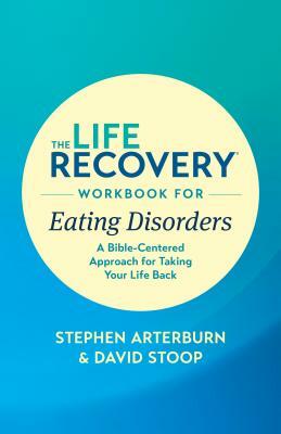 The Life Recovery Workbook for Eating Disorders: A Bible-Centered Approach for Taking Your Life Back by Stephen Arterburn Ed, David Stoop