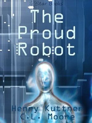 The Proud Robot by Henry Kuttner, C.L. Moore