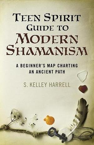 Teen Spirit Guide to Modern Shamanism by S. Kelley Harrell, S. Kelley Harrell, Hillary S. Webb