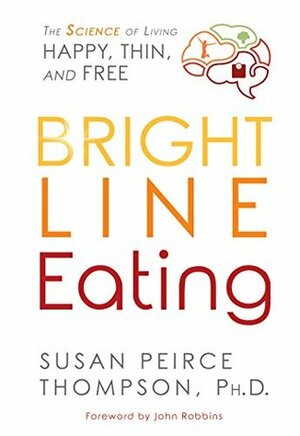 Bright Line Eating: The Science of Living Happy, Thin & Free by Susan Peirce Thompson