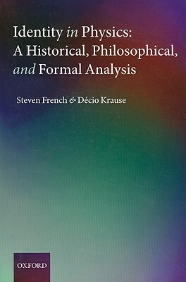 Identity in Physics: A Historical, Philosophical, and Formal Analysis by Steven French, Decio Krause