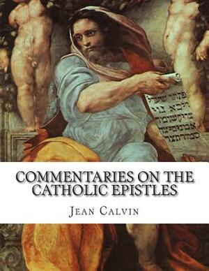 Commentaries on the Catholic Epistles by Jean Calvin