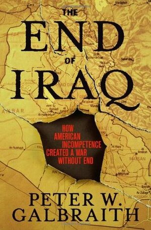 The End of Iraq: How American Incompetence Created a War Without End by Peter W. Galbraith