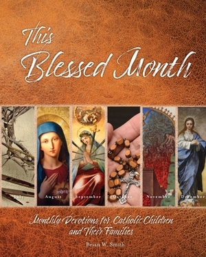 This Blessed Month: Monthly Devotions for Catholic Children and Their Families by Brian W. Smith