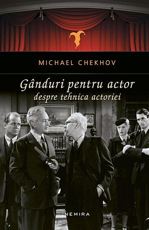 Gânduri pentru actor. Despre tehnica actoriei by Michael Chekhov, Oana Bogzaru