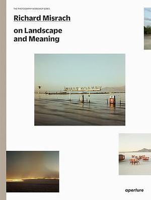 Richard Misrach on Landscape and Meaning: The Photography Workshop Series by Richard Misrach, Richard Misrach