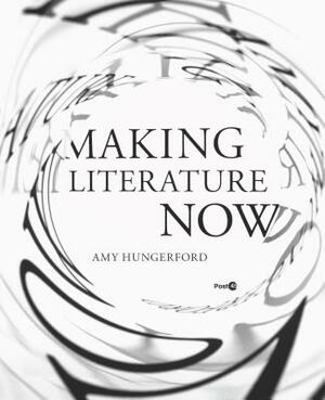 Making Literature Now by Amy Hungerford