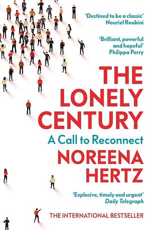 The Lonely Century: How to Restore Human Connection in a World That's Pulling Apart by Noreena Hertz