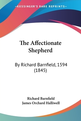 The Affectionate Shepherd: By Richard Barnfield, 1594 (1845) by Richard Barnfield