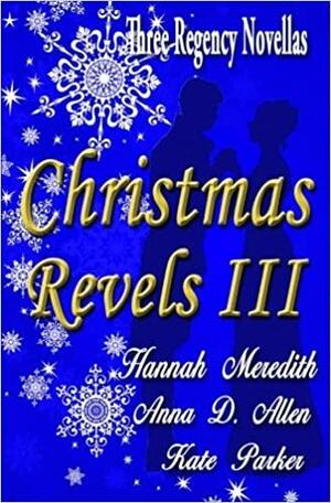 Christmas Revels III : Three Regency Novellas by Kate Parker, Anna D. Allen, Hannah Meredith